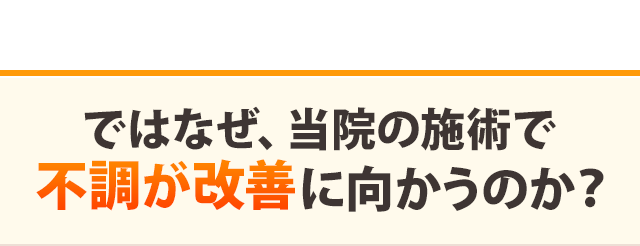 ではなぜ、当院の施術で不調が改善に向かうのか?